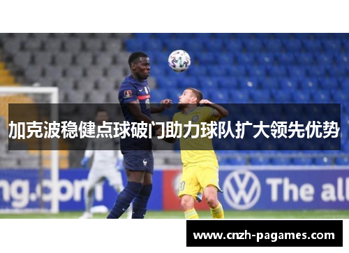 加克波稳健点球破门助力球队扩大领先优势
