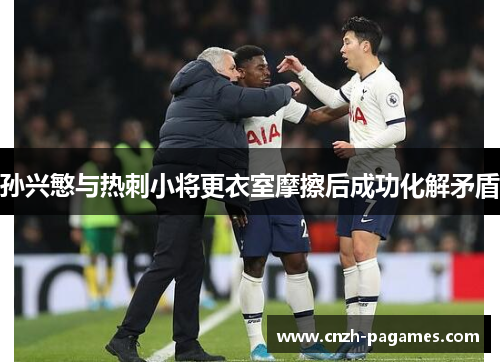 孙兴慜与热刺小将更衣室摩擦后成功化解矛盾 孙兴慜与热刺小将更衣室摩擦后成功化解矛盾
