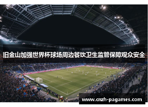 旧金山加强世界杯球场周边餐饮卫生监管保障观众安全