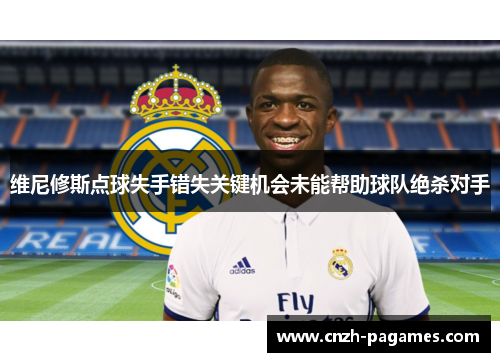 维尼修斯点球失手错失关键机会未能帮助球队绝杀对手
