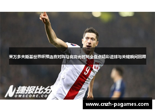 莱万多夫斯基世界杯预选赛对阵马竞高光时刻全盘点精彩进球与关键瞬间回顾 莱万多夫斯基世界杯预选赛对阵马竞高光时刻全盘点精彩进球与关键瞬间回顾