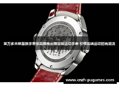 莱万多夫斯基携手奢侈品牌推出限量版运动手表 引领高端运动时尚潮流