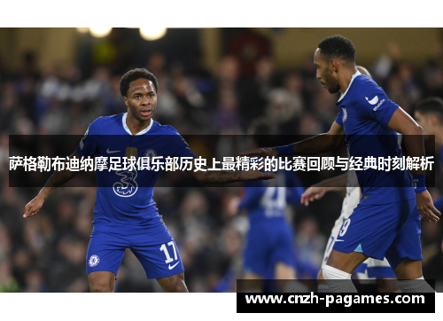 萨格勒布迪纳摩足球俱乐部历史上最精彩的比赛回顾与经典时刻解析 萨格勒布迪纳摩足球俱乐部历史上最精彩的比赛回顾与经典时刻解析