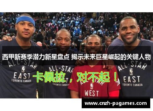 西甲新赛季潜力新星盘点 揭示未来巨星崛起的关键人物