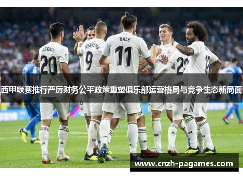 西甲联赛推行严厉财务公平政策重塑俱乐部运营格局与竞争生态新局面