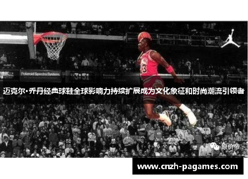 迈克尔·乔丹经典球鞋全球影响力持续扩展成为文化象征和时尚潮流引领者