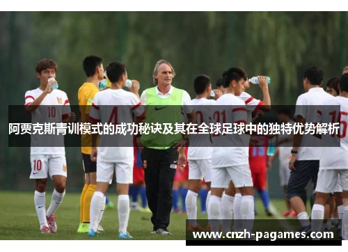 阿贾克斯青训模式的成功秘诀及其在全球足球中的独特优势解析