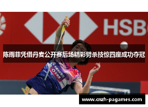 陈雨菲凭借丹麦公开赛后场精彩劈杀技惊四座成功夺冠
