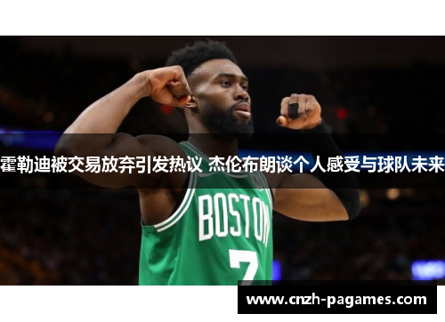 霍勒迪被交易放弃引发热议 杰伦布朗谈个人感受与球队未来