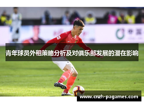 青年球员外租策略分析及对俱乐部发展的潜在影响