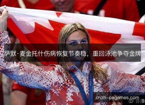 萨默·麦金托什伤病恢复节奏稳，重回泳池争夺金牌