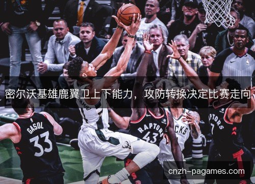 密尔沃基雄鹿翼卫上下能力，攻防转换决定比赛走向
