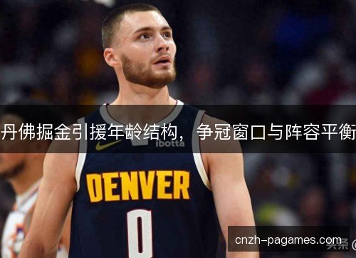 丹佛掘金引援年龄结构，争冠窗口与阵容平衡