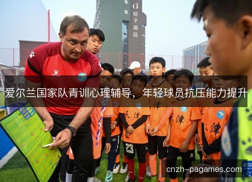 爱尔兰国家队青训心理辅导，年轻球员抗压能力提升