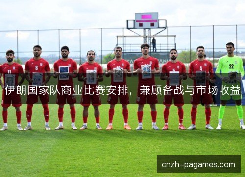 伊朗国家队商业比赛安排，兼顾备战与市场收益